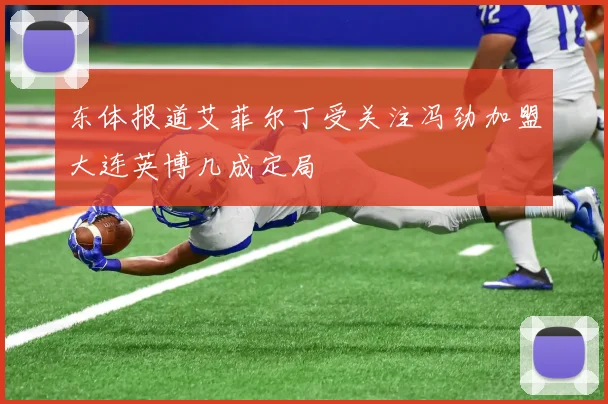 东体报道艾菲尔丁受关注冯劲加盟大连英博几成定局
