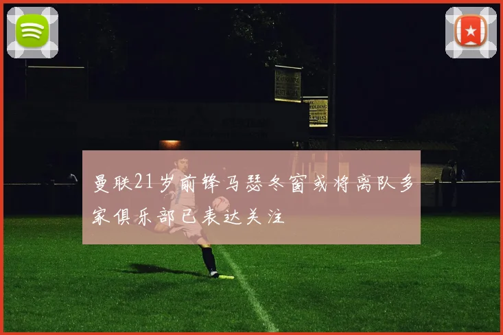 曼联21岁前锋马瑟冬窗或将离队多家俱乐部已表达关注