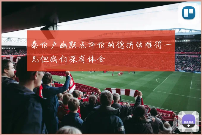 泰伦卢幽默点评伦纳德拼劲难得一见但我们深有体会