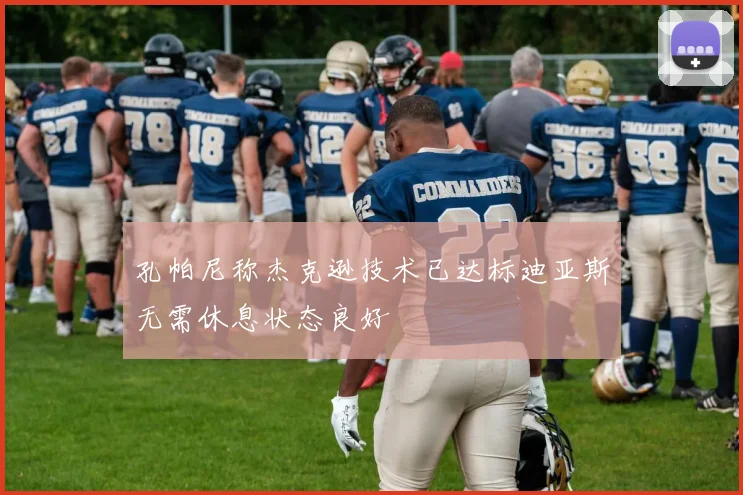 孔帕尼称杰克逊技术已达标迪亚斯无需休息状态良好