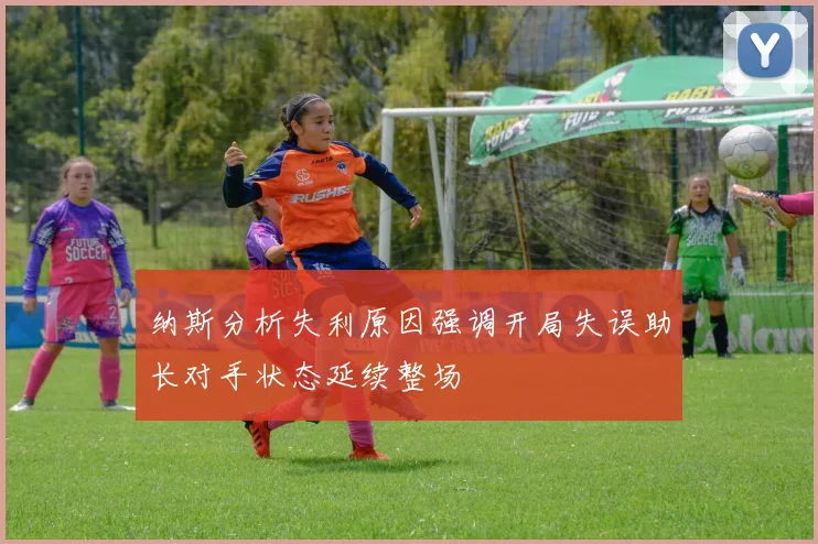 纳斯分析失利原因强调开局失误助长对手状态延续整场